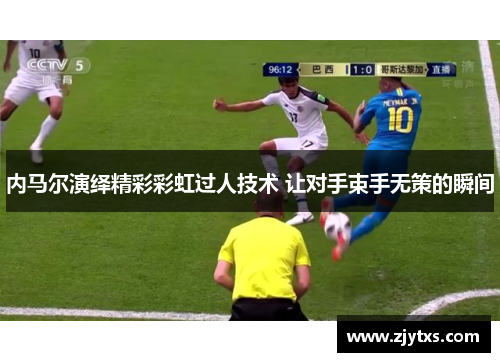 内马尔演绎精彩彩虹过人技术 让对手束手无策的瞬间