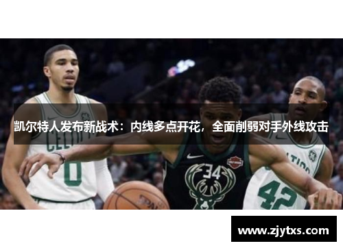 凯尔特人发布新战术：内线多点开花，全面削弱对手外线攻击