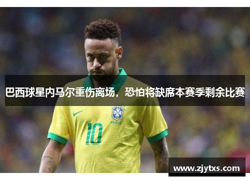 巴西球星内马尔重伤离场，恐怕将缺席本赛季剩余比赛