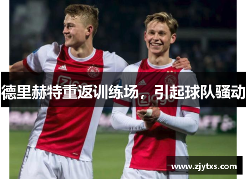德里赫特重返训练场，引起球队骚动