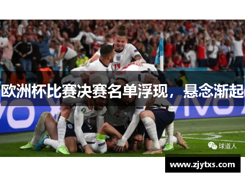 欧洲杯比赛决赛名单浮现，悬念渐起