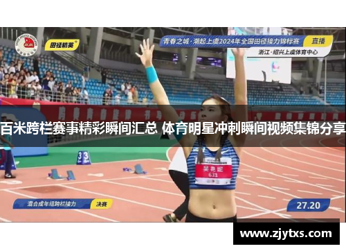 百米跨栏赛事精彩瞬间汇总 体育明星冲刺瞬间视频集锦分享