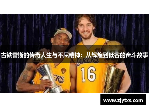 古铁雷斯的传奇人生与不屈精神：从辉煌到低谷的奋斗故事