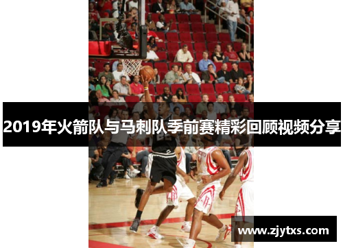2019年火箭队与马刺队季前赛精彩回顾视频分享