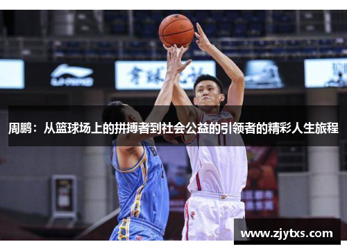 周鹏：从篮球场上的拼搏者到社会公益的引领者的精彩人生旅程