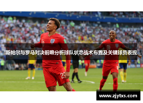 斯帕尔与罗马对决前瞻分析球队状态战术布置及关键球员表现