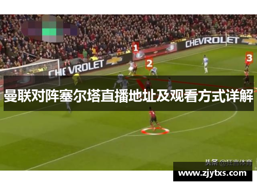 曼联对阵塞尔塔直播地址及观看方式详解