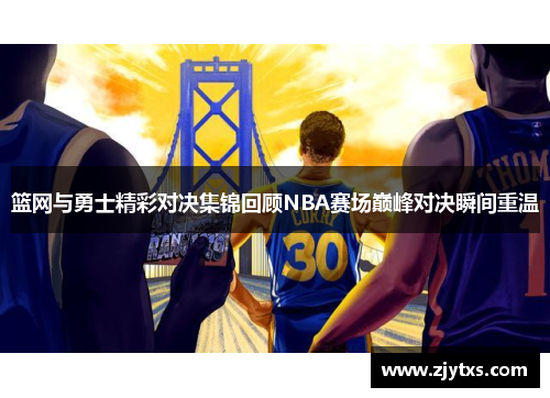 篮网与勇士精彩对决集锦回顾NBA赛场巅峰对决瞬间重温