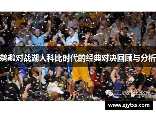 鹈鹕对战湖人科比时代的经典对决回顾与分析